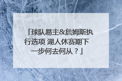 球队易主&詹姆斯执行选项 湖人休赛期下一步何去何从？