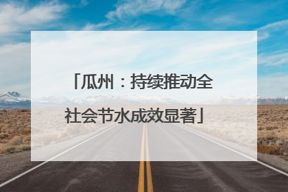 瓜州：持续推动全社会节水成效显著