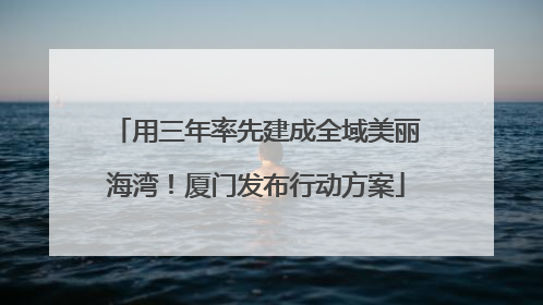 用三年率先建成全域美丽海湾！厦门发布行动方案