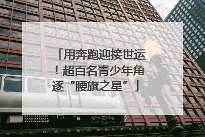 用奔跑迎接世运！超百名青少年角逐“腰旗之星”