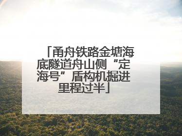 甬舟铁路金塘海底隧道舟山侧“定海号”盾构机掘进里程过半