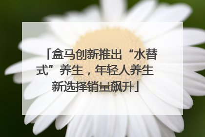 盒马创新推出“水替式”养生，年轻人养生新选择销量飙升
