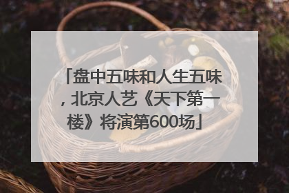 盘中五味和人生五味，北京人艺《天下第一楼》将演第600场
