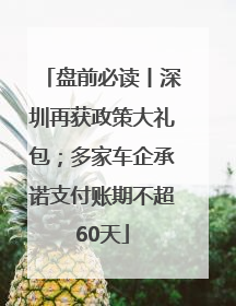 盘前必读丨深圳再获政策大礼包；多家车企承诺支付账期不超60天