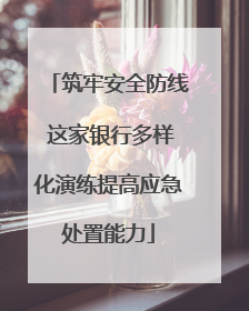 筑牢安全防线 这家银行多样化演练提高应急处置能力