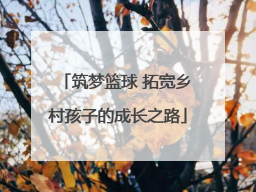 筑梦篮球 拓宽乡村孩子的成长之路
