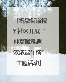 祝融街道祝圣社区开展“仲夏赋雅趣 浓浓端午情”主题活动