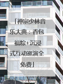 禅宗少林音乐大典：香包 福粽+沉浸式互动巡演全免费