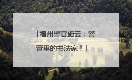 福州警官施云：警营里的书法家！