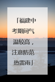 福建中考期间气温较高，注意防范热雷雨