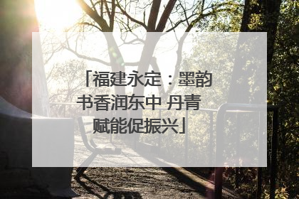 福建永定：墨韵书香润东中 丹青赋能促振兴