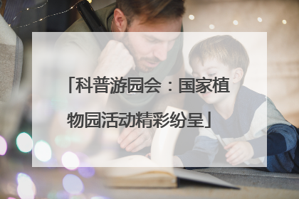 科普游园会：国家植物园活动精彩纷呈