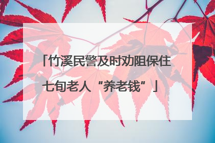 竹溪民警及时劝阻保住七旬老人“养老钱”