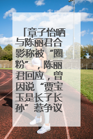 章子怡晒与陈丽君合影称被“圈粉”，陈丽君回应，曾因说“贾宝玉是长子长孙”惹争议