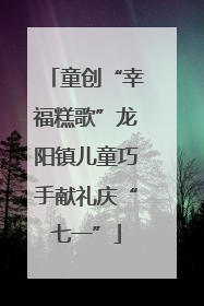 童创“幸福糕歌”龙阳镇儿童巧手献礼庆“七一”
