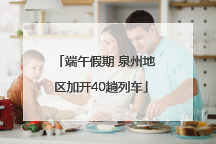 端午假期 泉州地区加开40趟列车