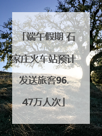 端午假期 石家庄火车站预计发送旅客96.47万人次