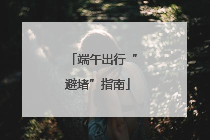端午出行“避堵”指南