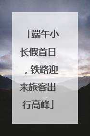 端午小长假首日，铁路迎来旅客出行高峰