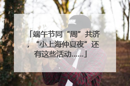 端午节同“周”共济，“小上海仲夏夜”还有这些活动……