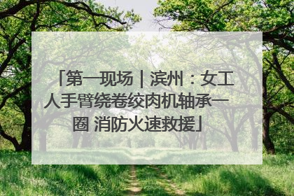 第一现场｜滨州：女工人手臂绕卷绞肉机轴承一圈 消防火速救援