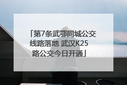 第7条武鄂同城公交线路落地 武汉K25路公交今日开通