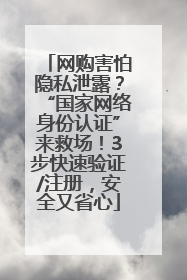 网购害怕隐私泄露？“国家网络身份认证”来救场！3步快速验证/注册，安全又省心