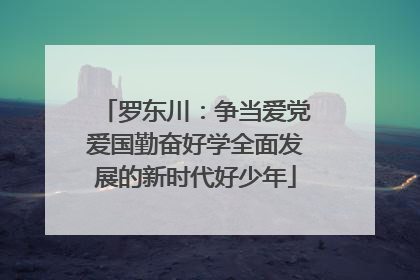 罗东川：争当爱党爱国勤奋好学全面发展的新时代好少年