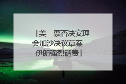 美一票否决安理会加沙决议草案 伊朗强烈谴责