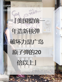 美国提前一年造新核弹 破坏力是广岛原子弹的20倍以上