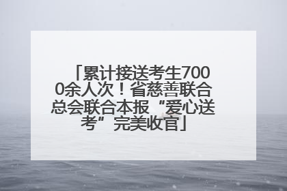 累计接送考生7000余人次！省慈善联合总会联合本报“爱心送考”完美收官