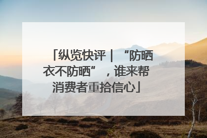 纵览快评｜“防晒衣不防晒”，谁来帮消费者重拾信心