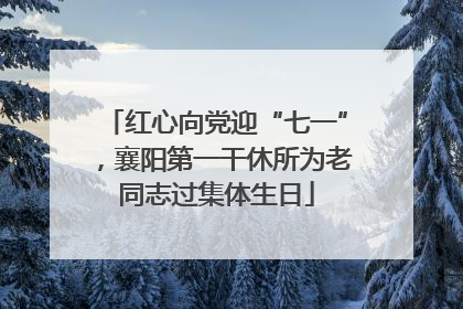 红心向党迎“七一”，襄阳第一干休所为老同志过集体生日