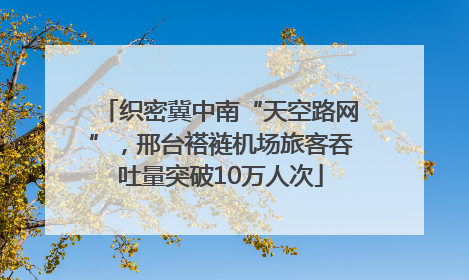 织密冀中南“天空路网”，邢台褡裢机场旅客吞吐量突破10万人次
