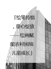 绘笔传情，童心绽放——绘画赋能农村困境儿童成长
