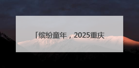 缤纷童年，2025重庆六一缤纷跑元气起跑！
