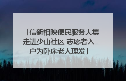 信新相映便民服务大集走进少山社区 志愿者入户为卧床老人理发