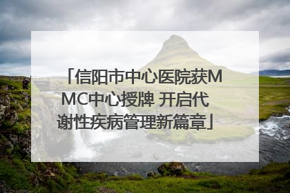 信阳市中心医院获MMC中心授牌 开启代谢性疾病管理新篇章