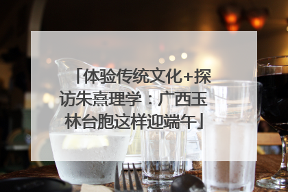体验传统文化+探访朱熹理学：广西玉林台胞这样迎端午