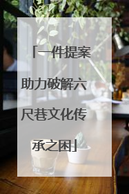 一件提案助力破解六尺巷文化传承之困