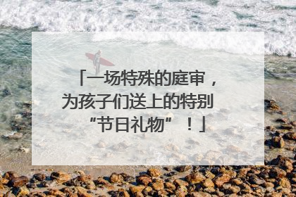 一场特殊的庭审，为孩子们送上的特别“节日礼物”！