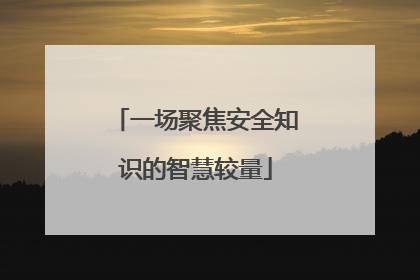 一场聚焦安全知识的智慧较量