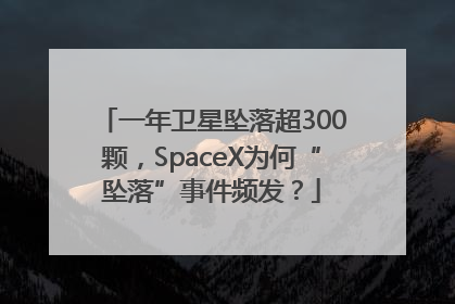 一年卫星坠落超300颗，SpaceX为何“坠落”事件频发？