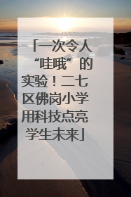一次令人“哇哦”的实验！二七区佛岗小学用科技点亮学生未来