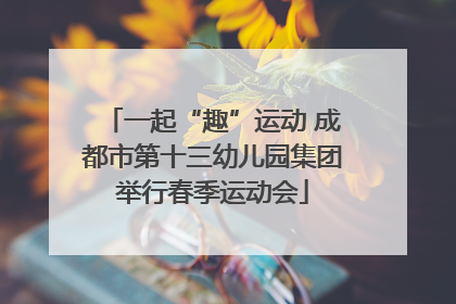 一起“趣”运动 成都市第十三幼儿园集团举行春季运动会