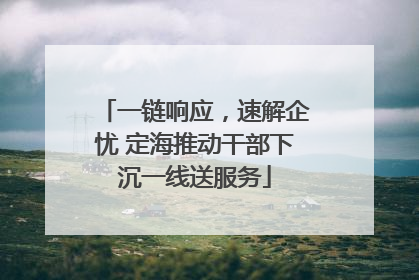 一链响应，速解企忧 定海推动干部下沉一线送服务