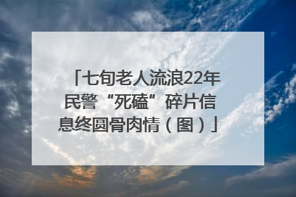 七旬老人流浪22年 民警“死磕”碎片信息终圆骨肉情（图）