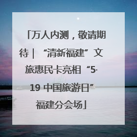 万人内测，敬请期待｜“清新福建”文旅惠民卡亮相“5·19 中国旅游日”福建分会场
