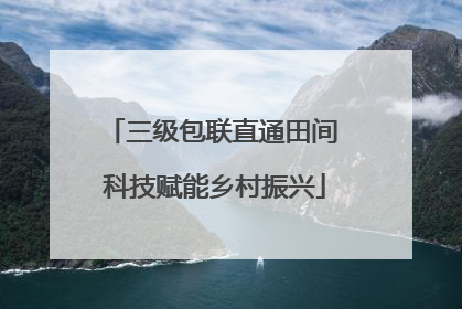 三级包联直通田间 科技赋能乡村振兴