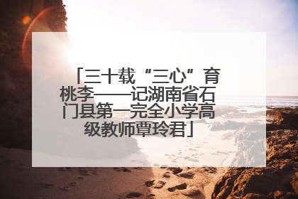 三十载“三心”育桃李——记湖南省石门县第一完全小学高级教师覃玲君